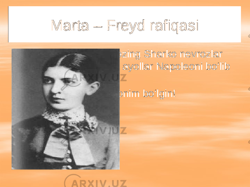 Marta – Freyd rafiqasi  Marta: Zigmund! Ustozing Sharko nevrozlar Napoleoni bo‘lsa, sen ayollar Napoleoni bo‘lib qolding!  Sen mening Napolenonim bo‘lgin! 