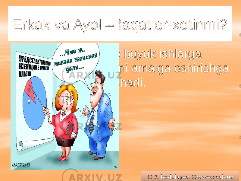 Erkak va Ayol – faqat er-xotinmi?  Ayollar bizni doimo buyuk ishlarga undaydi, biroq ularni amalga oshirishga doimo xalaqit berishadi. © Z.Ibodulayev. ©www.asab.uz01 