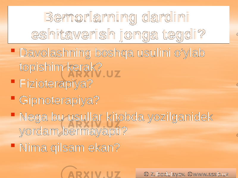 Bemorlarning dardini eshitaverish jonga tegdi?  Davolashning boshqa usulini o‘ylab topishim kerak?  Fizioterapiya?  Gipnoterapiya?  Nega bu usullar kitobda yozilganidek yordam bermayapti?  Nima qilsam ekan? © Z.Ibodulayev. ©www.asab.uz0102 