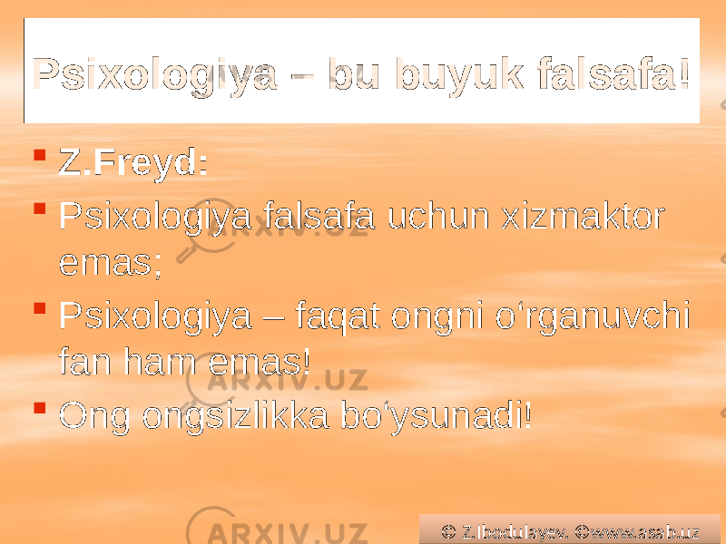 Psixologiya – bu buyuk falsafa!  Z.Freyd:  Psixologiya falsafa uchun xizmaktor emas;  Psixologiya – faqat ongni o‘rganuvchi fan ham emas!  Ong ongsizlikka bo‘ysunadi! © Z.Ibodulayev. ©www.asab.uz0102 