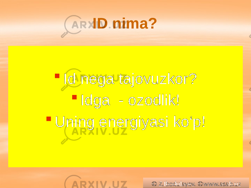 ID nima?  Id nega tajovuzkor?  Idga - ozodlik!  Uning energiyasi ko‘p! © Z.Ibodulayev. ©www.asab.uz0102 