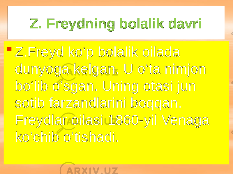 Z. Freydning bolalik davri  Z.Freyd ko‘p bolalik oilada dunyoga kelgan. U o‘ta nimjon bo‘lib o‘sgan. Uning otasi jun sotib farzandlarini boqqan. Freydlar oilasi 1860-yil Venaga ko‘chib o‘tishadi. 