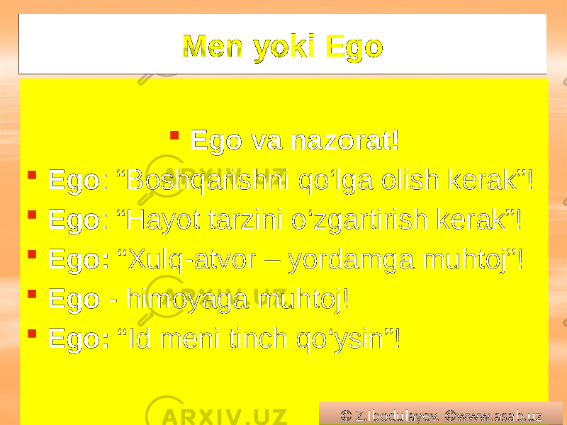 Меn yoki Ego  Ego va nazorat!  Ego : “Boshqarishni qo‘lga olish kerak”!  Ego : “Hayot tarzini o‘zgartirish kerak”!  Ego: “Xulq-atvor – yordamga muhtoj”!  Ego - himoyaga muhtoj!  Ego: “Id meni tinch qo‘ysin”! © Z.Ibodulayev. ©www.asab.uz01 