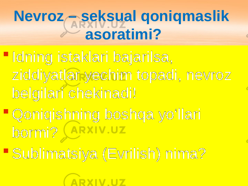 Nevroz – seksual qoniqmaslik asoratimi?  Idning istaklari bajarilsa, ziddiyatlar yechim topadi, nevroz belgilari chekinadi!  Qoniqishning boshqa yo‘llari bormi?  Sublimatsiya (Evrilish) nima? 