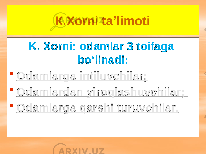 К.Хоrni ta’limoti K. Xorni: odamlar 3 toifaga bo‘linadi:  Odamlarga intiluvchilar;  Odamlardan yiroqlashuvchilar;  Odamlarga qarshi turuvchilar. 