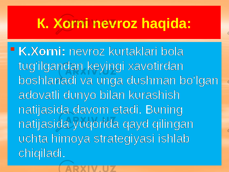 К. Хоrni nevroz haqida:  K.Xorni: nevroz kurtaklari bola tug‘ilgandan keyingi xavotirdan boshlanadi va unga dushman bo‘lgan adovatli dunyo bilan kurashish natijasida davom etadi. Buning natijasida yuqorida qayd qilingan uchta himoya strategiyasi ishlab chiqiladi. 