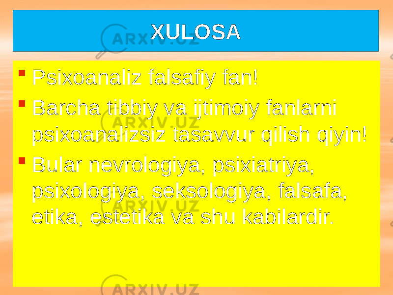 ХULОSА  Psixoanaliz falsafiy fan!  Barcha tibbiy va ijtimoiy fanlarni psixoanalizsiz tasavvur qilish qiyin!  Bular nevrologiya, psixiatriya, psixologiya, seksologiya, falsafa, etika, estetika va shu kabilardir. 