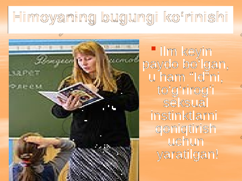 Himoyaning bugungi ko‘rinishi  Ilm keyin paydo bo‘lgan, u ham “Id”ni, to‘g‘rirog‘i seksual instinktlarni qoniqtirish uchun yaratilgan! 