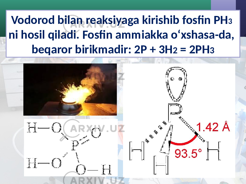 Vodorod bilan reaksiyaga kirishib fosfin PH 3 ni hosil qiladi. Fosfin ammiakka o‘xshasa-da, beqaror birikmadir: 2P + 3H 2 = 2PH 3 