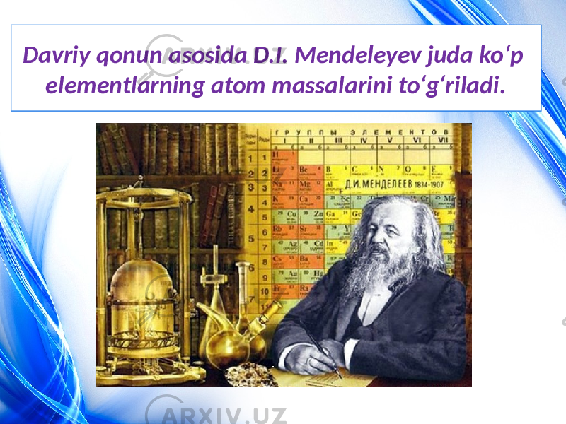 Davriy qonun asosida D.I. Mendeleyev juda ko‘p elementlarning atom massalarini to‘g‘riladi. 