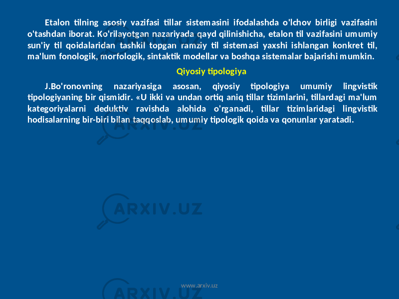 Etalon tilning asosiy vazifasi tillar sistemasini ifodalashda o&#39;lchov birligi vazifasini o&#39;tashdan iborat. Ko&#39;rilayotgan nazariyada qayd qilinishicha, etalon til vazifasini umumiy sun&#39;iy til qoidalaridan tashkil topgan ramziy til sistemasi yaxshi ishlangan konkret til, ma&#39;lum fonologik, morfologik, sintaktik modellar va boshqa sistemalar bajarishi mumkin. Qiyosiy tipologiya J.Bo&#39;ronovning nazariyasiga asosan, qiyosiy tipologiya umumiy lingvistik tipologiyaning bir qismidir. «U ikki va undan ortiq aniq tillar tizimlarini, tillardagi ma&#39;lum kategoriyalarni deduktiv ravishda alohida o&#39;rganadi, tillar tizimlaridagi lingvistik hodisalarning bir-biri bilan taqqoslab, umumiy tipologik qoida va qonunlar yaratadi. www.arxiv.uz 