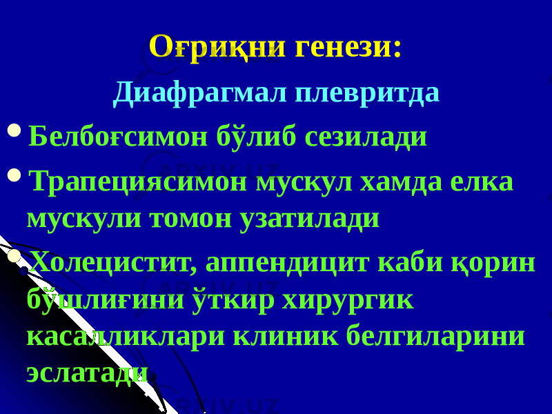 Оғриқни генези: Диафрагмал плевритда  Белбоғсимон бўлиб сезилади  Трапециясимон мускул хамда елка мускули томон узатилади  Холецистит, аппендицит каби қорин бўшлиғини ўткир хирургик касалликлари клиник белгиларини эслатади 