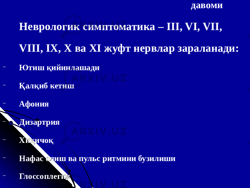 давоми Неврологик симптоматика – III , VI , VII , VIII , IX , X ва XI жуфт нервлар зараланади: − Ютиш қийинлашади − Қалқиб кетиш − Афония − Дизартрия − Хиқичоқ − Нафас олиш ва пульс ритмини бузилиши − Глоссоплегия 