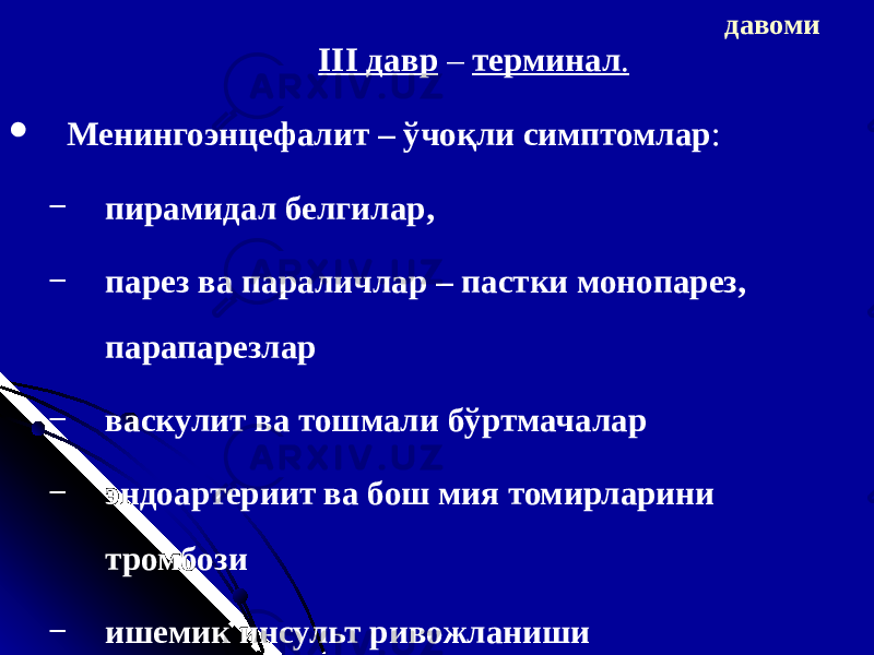 давоми III д авр – терминал .  Менингоэнцефалит – ўчоқли симптомлар : − пирамид ал белгилар , − парез ва паралич лар – пастки монопарез, парапарез лар − васкулит ва тошмали бў ртмачалар − эндоартериит ва бош мия томирларини тромбози − ишемик инсульт ривожланиши 