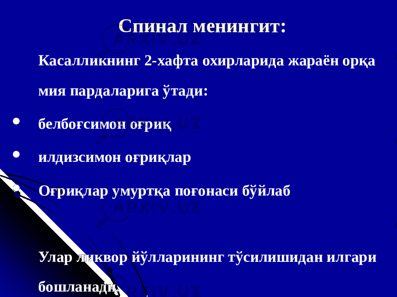 Спинал менингит : Касалликнинг 2-хафта охирларида жараён орқа мия пардаларига ўтади:  белбоғсимон оғриқ  илдизсимон оғриқлар  Оғриқлар умуртқа поғонаси бўйлаб Улар ликвор йўлларининг тўсилишидан илгари бошланади . 