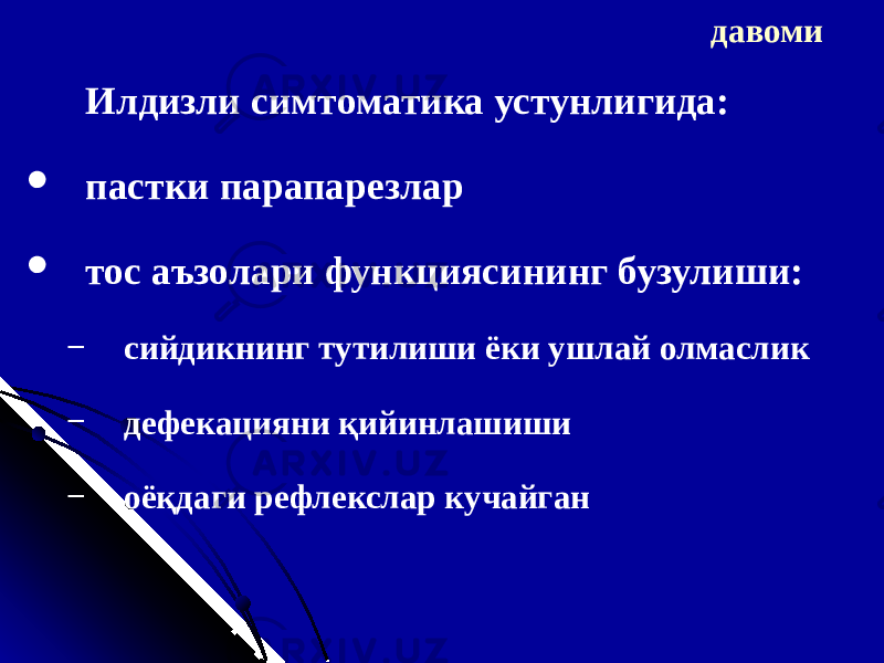 давоми И лдизли симтоматика устунлигида:  пастки парапарезлар  тос аъзолари функциясининг бузулиши: − сийдикнинг тутилиши ёки ушлай олмаслик − дефекацияни қийинлашиши − оёқдаги рефлекслар кучайган 