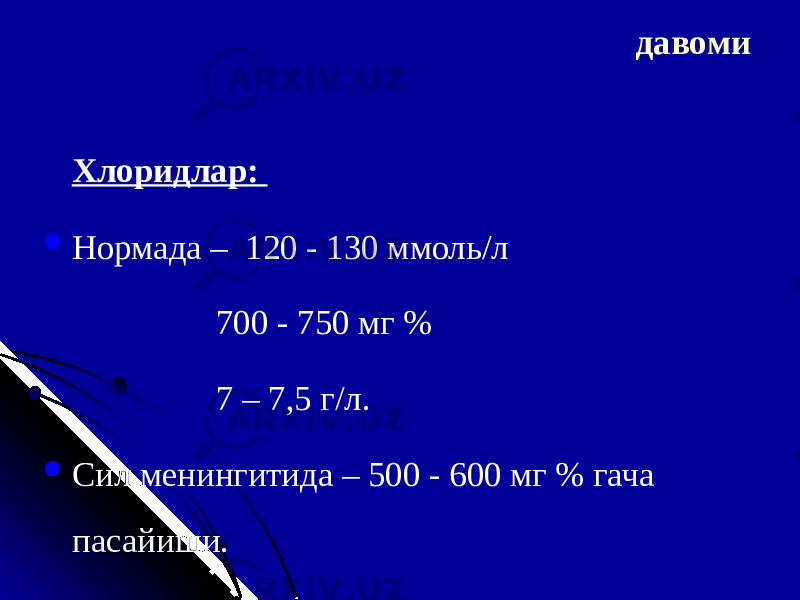  Хлорид лар :  Норма да – 120 - 130 ммоль/л 700 - 750 мг % 7 – 7,5 г/л .  Сил менингит ида – 500 - 600 мг % гача пасайиши. давоми 