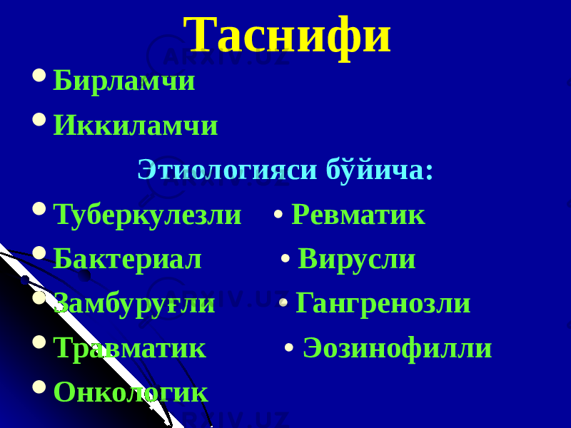 Таснифи  Бирламчи  Иккиламчи Этиологияси бўйича:  Туберкулезли • Ревматик  Бактериал • Вирусли  Замбуруғли • Гангреноз ли  Травматик • Эозинофилли  Онкологик 