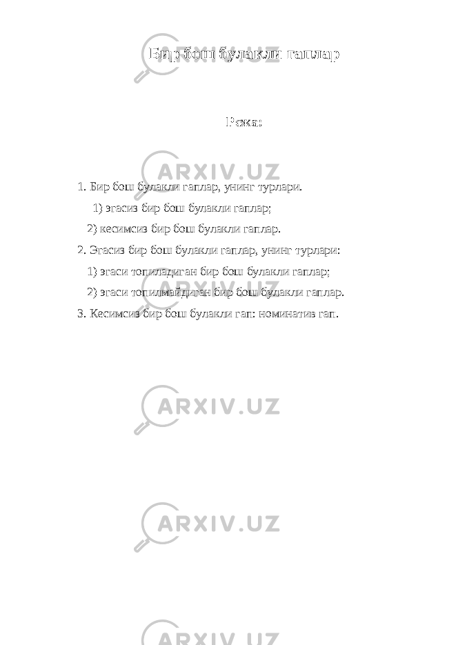 Бир бош булакли гаплар Режа: 1. Бир бош булакли гаплар, унинг турлари. 1) эгасиз бир бош булакли гаплар; 2) кесимсиз бир бош булакли гаплар. 2. Эгасиз бир бош булакли гаплар, унинг турлари: 1) эгаси топиладиган бир бош булакли гаплар; 2) эгаси топилмайдиган бир бош булакли гаплар. 3. Кесимсиз бир бош булакли гап: номинатив гап. 