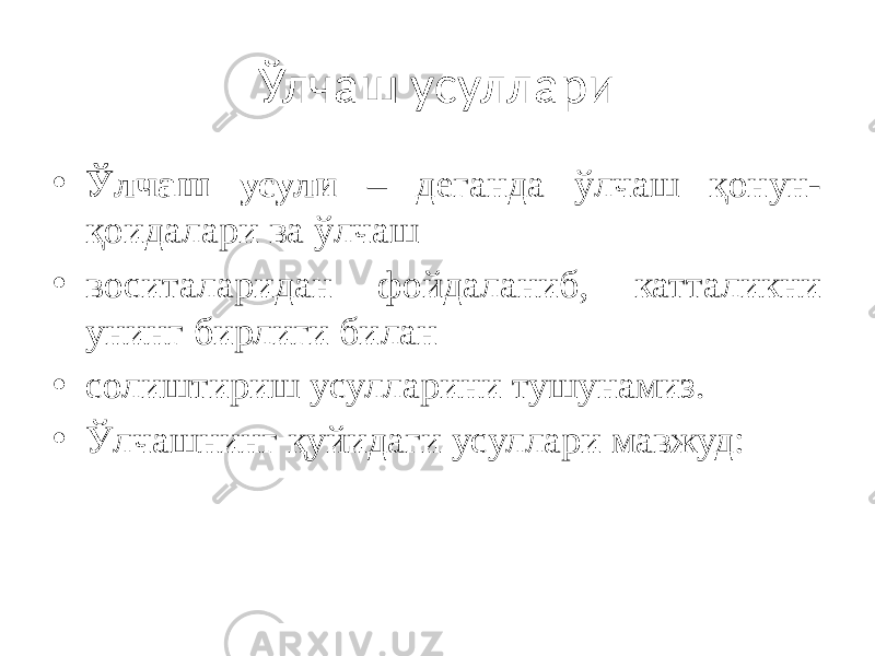 Ўлчаш усуллари • Ўлчаш усули – деганда ўлчаш қонун- қоидалари ва ўлчаш • воситаларидан фойдаланиб, катталикни унинг бирлиги билан • солиштириш усулларини тушунамиз. • Ўлчашнинг қуйидаги усуллари мавжуд: 