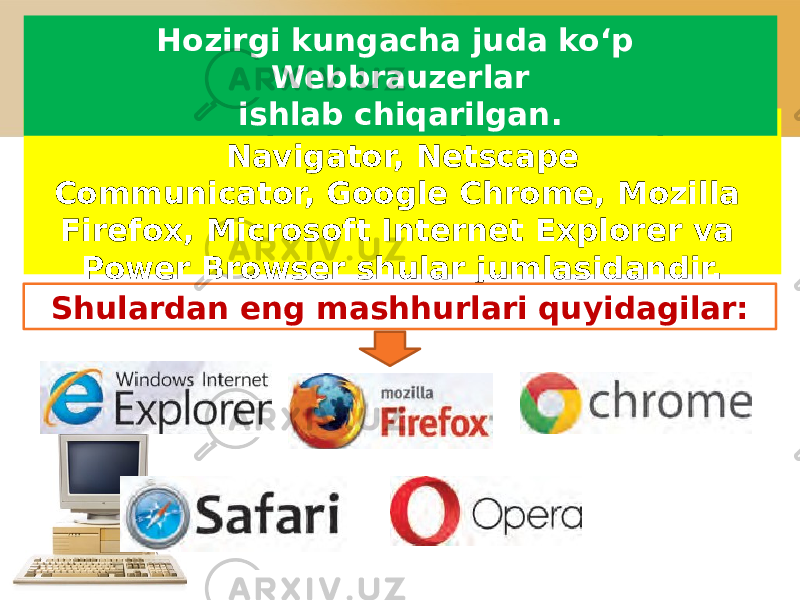 Mosaic, Opera, AdWiper, Netscape Navigator, Netscape Communicator, Google Chrome, Mozilla Firefox, Microsoft Internet Explorer va Power Browser shular jumlasidandir. Shulardan eng mashhurlari quyidagilar: Hozirgi kungacha juda ko‘p Webbrauzerlar ishlab chiqarilgan. 