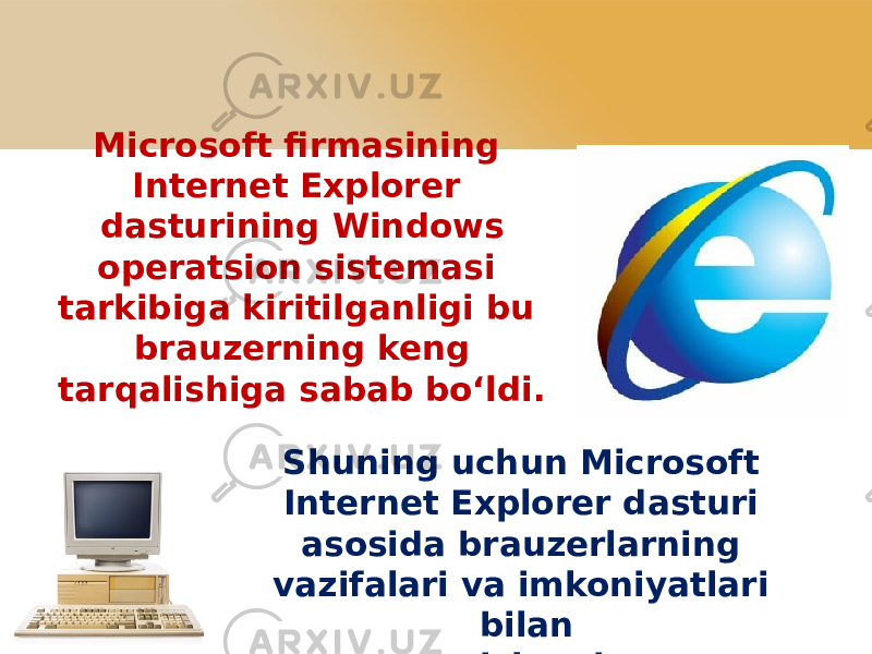 Microsoft firmasining Internet Explorer dasturining Windows operatsion sistemasi tarkibiga kiritilganligi bu brauzerning keng tarqalishiga sabab bo‘ldi. Shuning uchun Microsoft Internet Explorer dasturi asosida brauzerlarning vazifalari va imkoniyatlari bilan tanishamiz. 