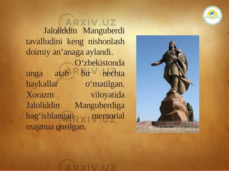  Jaloliddin Manguberdi tavalludini keng nishonlash doimiy anʼanaga aylandi. O‘zbekistonda unga atab bir nechta haykallar o‘rnatilgan. Xorazm viloyatida Jaloliddin Manguberdiga bag‘ishlangan memorial majmua qurilgan. 