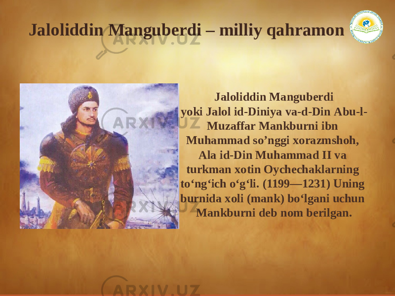 Jaloliddin Manguberdi yoki Jalol id-Diniya va-d-Din Аbu-l- Muzaffar Mankburni ibn Muhammad soʼnggi xorazmshoh, Аla id-Din Muhammad II va turkman xotin Oychechaklarning to‘ng‘ich o‘g‘li. (1199—1231) Uning burnida xoli (mank) bo‘lgani uchun Mankburni deb nom berilgan. Jaloliddin Manguberdi – milliy qahramon 