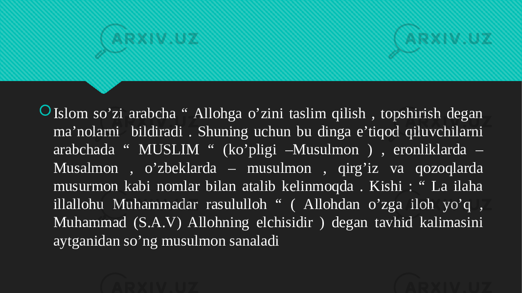  Islom so’zi arabcha “ Allohga o’zini taslim qilish , topshirish degan ma’nolarni bildiradi . Shuning uchun bu dinga e’tiqod qiluvchilarni arabchada “ MUSLIM “ (ko’pligi –Musulmon ) , eronliklarda – Musalmon , o’zbeklarda – musulmon , qirg’iz va qozoqlarda musurmon kabi nomlar bilan atalib kelinmoqda . Kishi : “ La ilaha illallohu Muhammadar rasululloh “ ( Allohdan o’zga iloh yo’q , Muhammad (S.A.V) Allohning elchisidir ) degan tavhid kalimasini aytganidan so’ng musulmon sanaladi01 01 05 0A 2C 05 08 2C 0A 