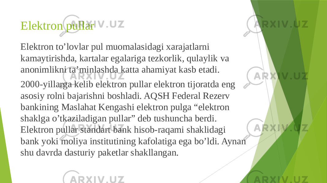 Elektron pullar Elektron to’lovlar pul muomalasidagi xarajatlarni kamaytirishda, kartalar egalariga tezkorlik, qulaylik va anonimlikni ta’minlashda katta ahamiyat kasb etadi. 2000-yillarga kelib elektron pullar elektron tijoratda eng asosiy rolni bajarishni boshladi. AQSH Federal Rezerv bankining Maslahat Kengashi elektron pulga “elektron shaklga o’tkaziladigan pullar” deb tushuncha berdi. Elektron pullar standart bank hisob-raqami shaklidagi bank yoki moliya institutining kafolatiga ega bo’ldi. Aynan shu davrda dasturiy paketlar shakllangan. 