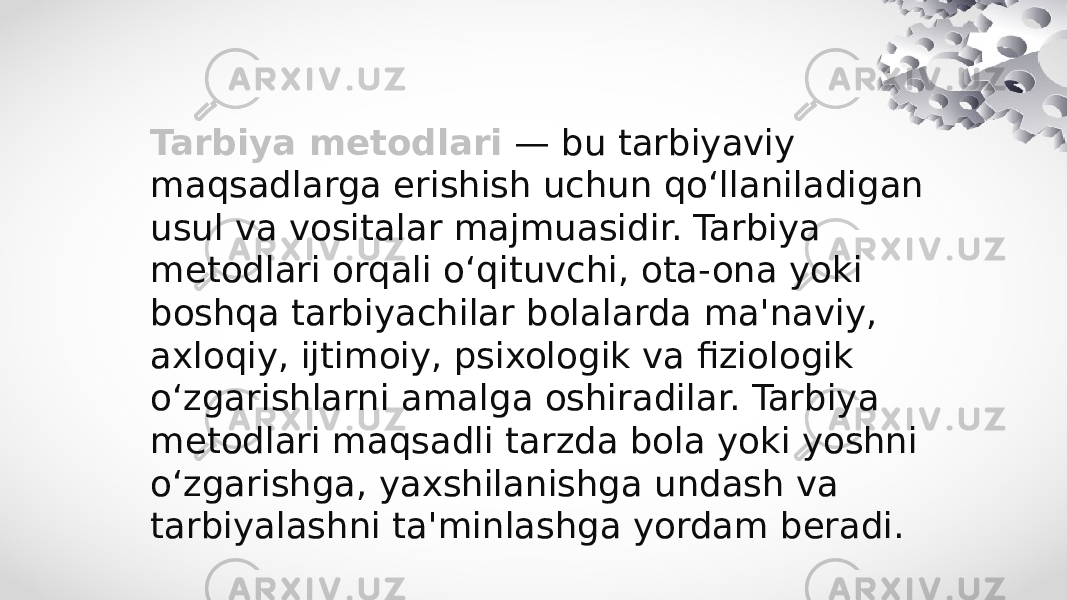 Tarbiya metodlari   — bu tarbiyaviy maqsadlarga erishish uchun qo‘llaniladigan usul va vositalar majmuasidir. Tarbiya metodlari orqali o‘qituvchi, ota-ona yoki boshqa tarbiyachilar bolalarda ma&#39;naviy, axloqiy, ijtimoiy, psixologik va fiziologik o‘zgarishlarni amalga oshiradilar. Tarbiya metodlari maqsadli tarzda bola yoki yoshni o‘zgarishga, yaxshilanishga undash va tarbiyalashni ta&#39;minlashga yordam beradi. 