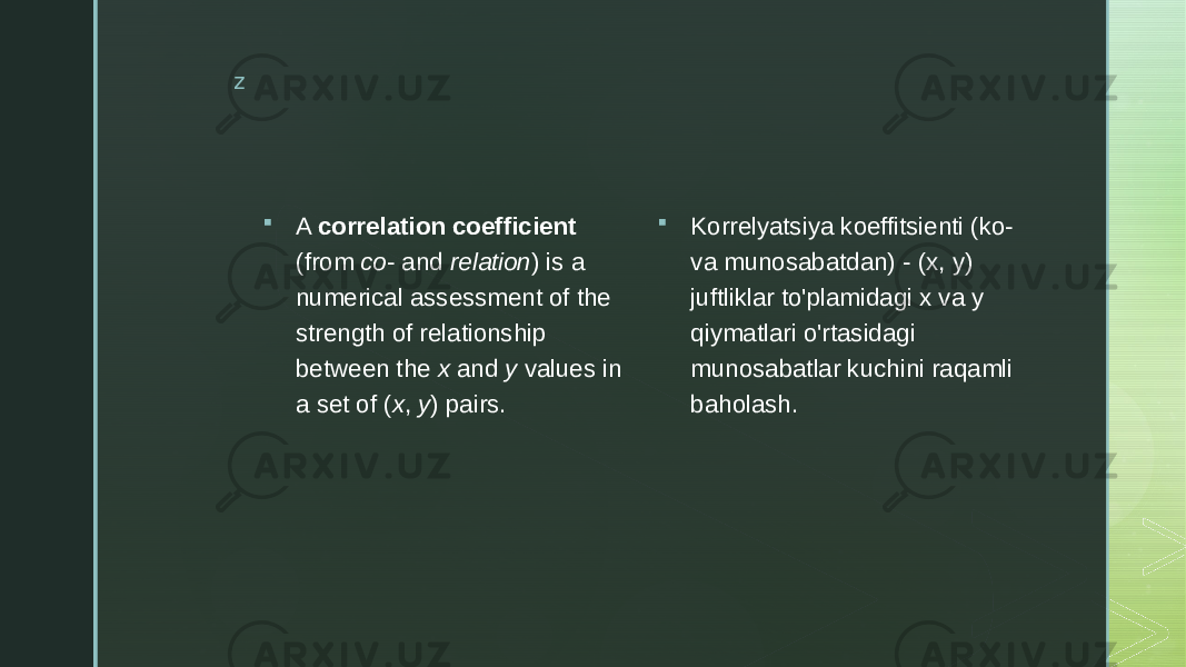 z  A correlation coefficient (from co - and relation ) is a numerical assessment of the strength of relationship between the x and y values in a set of ( x , y ) pairs.  Korrelyatsiya koeffitsienti (ko- va munosabatdan) - (x, y) juftliklar to&#39;plamidagi x va y qiymatlari o&#39;rtasidagi munosabatlar kuchini raqamli baholash. 