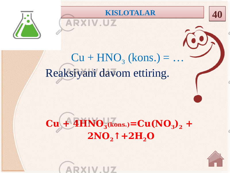 Cu + 4HNO 3 (kons.) =Cu(NO 3 ) 2 + 2NO 2 ↑+2H 2 OCu + HNO 3 (kons.) = … Reaksiyani davom ettiring. KISLOTALAR 4001 28 