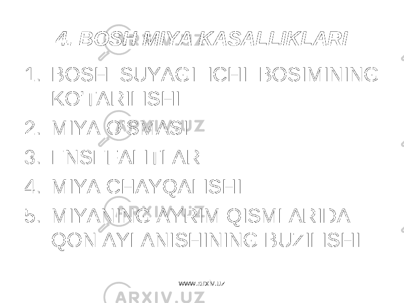 4. BOSH MIYA KASALLIKLARI 1. BOSH SUYAGI ICHI BOSIMINING KO&#39;TARILISHI 2. MIYA O&#39;SMASI 3. ENSEFALITLAR 4. MIYA CHAYQALISHI 5. MIYANING AYRIM QISMLARIDA QON AYLANISHINING BUZILISHI www.arxiv.uz 