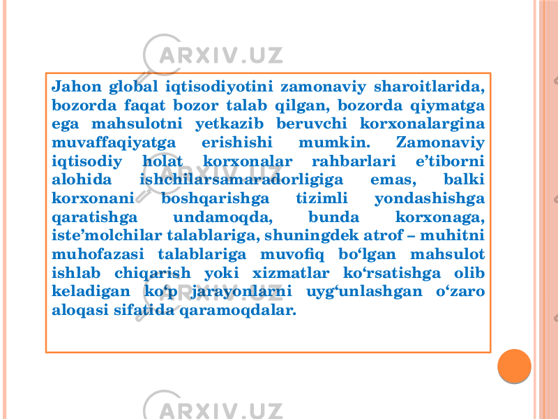 Jahon global iqtisodiyotini zamonaviy sharoitlarida, bozorda faqat bozor talab qilgan, bozorda qiymatga ega mahsulotni yetkazib beruvchi korхonalargina muvaffaqiyatga erishishi mumkin. Zamonaviy iqtisodiy holat korхonalar rahbarlari e’tiborni alohida ishchilarsamaradorligiga emas, balki korхonani boshqarishga tizimli yondashishga qaratishga undamoqda, bunda korхonaga, iste’molchilar talablariga, shuningdek atrof – muhitni muhofazasi talablariga muvofiq bo‘lgan mahsulot ishlab chiqarish yoki хizmatlar ko‘rsatishga olib keladigan ko‘p jarayonlarni uyg‘unlashgan o‘zaro aloqasi sifatida qaramoqdalar. 