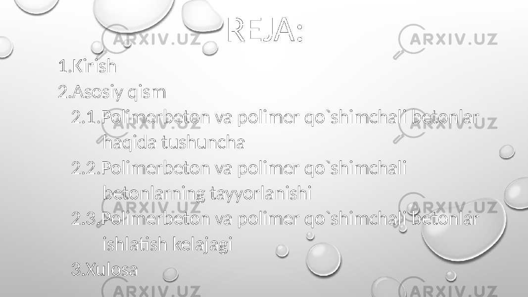 REJA: 1. Kirish 2. Asosiy qism 2.1.Polimerbeton va polimer qo`shimchali betonlar haqida tushuncha 2.2.Polimerbeton va polimer qo`shimchali betonlarning tayyorlanishi 2.3.Polimerbeton va polimer qo`shimchali betonlar ishlatish kelajagi 3.Xulosa 