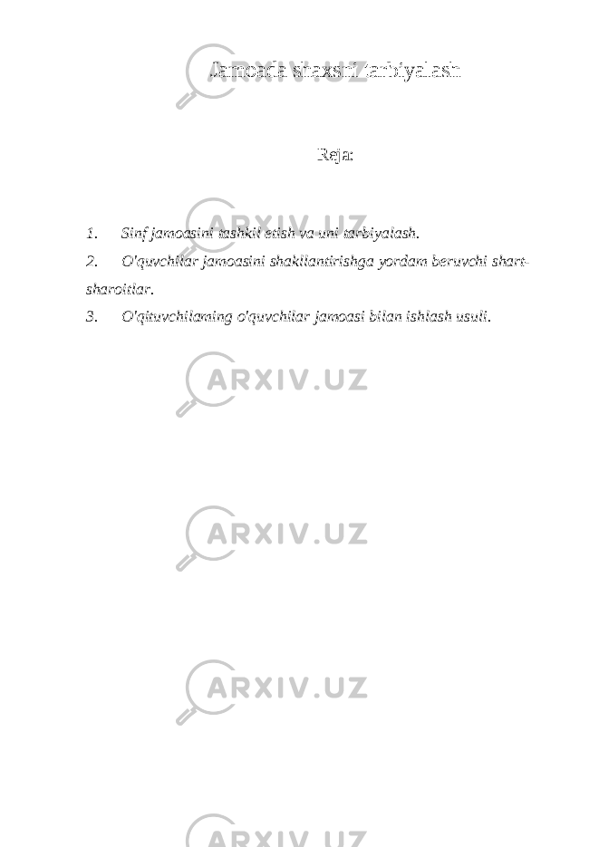 Jamoada shaxsni tarbiyalash Reja: 1. Sinf jamoasini tashkil etish va uni tarbiyalash. 2. O&#39;quvchilar jamoasini shakllantirishga yordam beruvchi shart- sharoitlar. 3. O&#39;qituvchilaming o&#39;quvchilar jamoasi bilan ishlash usuli. 