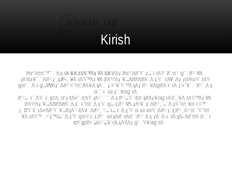  SO‘NGGI YILLARDA MADANIYAT VA SAN’AT SOHASINI TUBDAN ISLOH QILISH VA TAKOMILLASHTIRISH, MADANIYAT VA SAN’AT MUASSASALARINI DAVLAT TOMONIDAN QO‘LLAB-QUVVATLASHNING SAMARALI TIZIMINI YARATISH MAQSADIDA TIZIMLI ISHLAR OLIB BORILMOQDA. SHU BILAN BIRGA, O‘TKAZILGAN TAHLILLAR SHUNI KO‘RSATMOQDAKI, MADANIYAT VA SAN’AT MUASSASALARI BINOLARINI QURISH VA TA’MIRLASH, ULARNING MODDIY- TEXNIK BAZASINI MUSTAHKAMLASH, HUDUDLARINI OBODONLASHTIRISH, AHOLINING MADANIY EHTIYOJLARINI QONDIRISH BORASIDAGI ISHLAR TALAB DARAJASIGA OLIB CHIQISH UCHUN HARAKAT QILINMOQDA. Kirish 