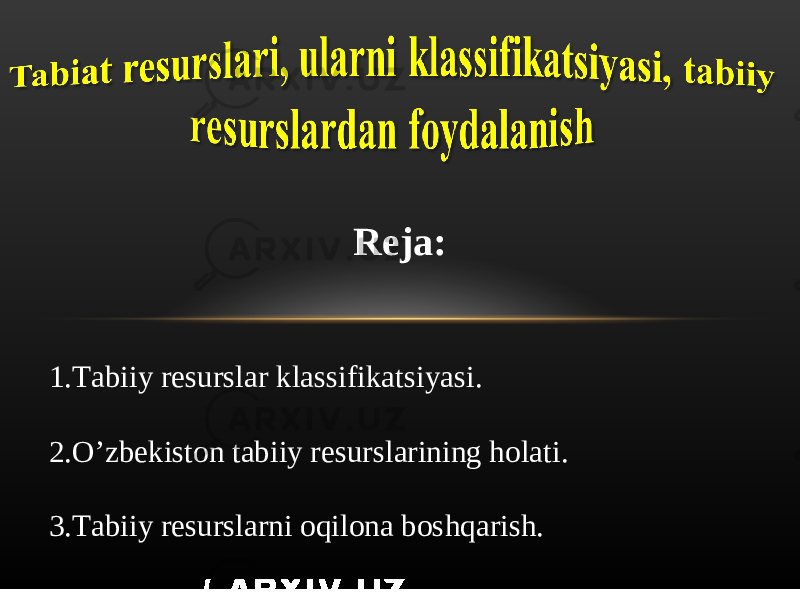 Reja: 1 .Tabiiy resurslar klassifikatsiyasi . 2 .O’zbekiston tabiiy resurslarining holati . 3.Tab iiy resurslarni oqilona boshqarish. 