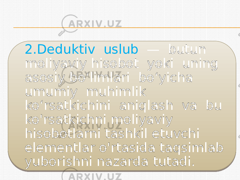 2.Deduktiv uslub — butun moliyaviy hisobot yoki uning asosiy bo‘limlari bo‘yicha umumiy muhimlik ko‘rsatkichini aniqlash va bu ko&#39;rsatkichni moliyaviy hisobotlarni tashkil etuvchi elementlar o&#39;rtasida taqsimlab yuborishni nazarda tutadi.1F15 260A0A29 1927 12 16191619 1B 1B 17181E27 101A10 25 