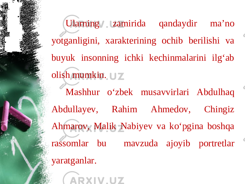 Ularning zamirida qandaydir ma’no yotganligini, xarakterining ochib berilishi va buyuk insonning ichki kechinmalarini ilg‘ab olish mumkin. Mashhur o‘zbek musavvirlari Abdulhaq Abdullayev, Rahim Ahmedov, Chingiz Ahmarov, Malik Nabiyev va ko‘pgina boshqa rassomlar bu mavzuda ajoyib portretlar yaratganlar. 