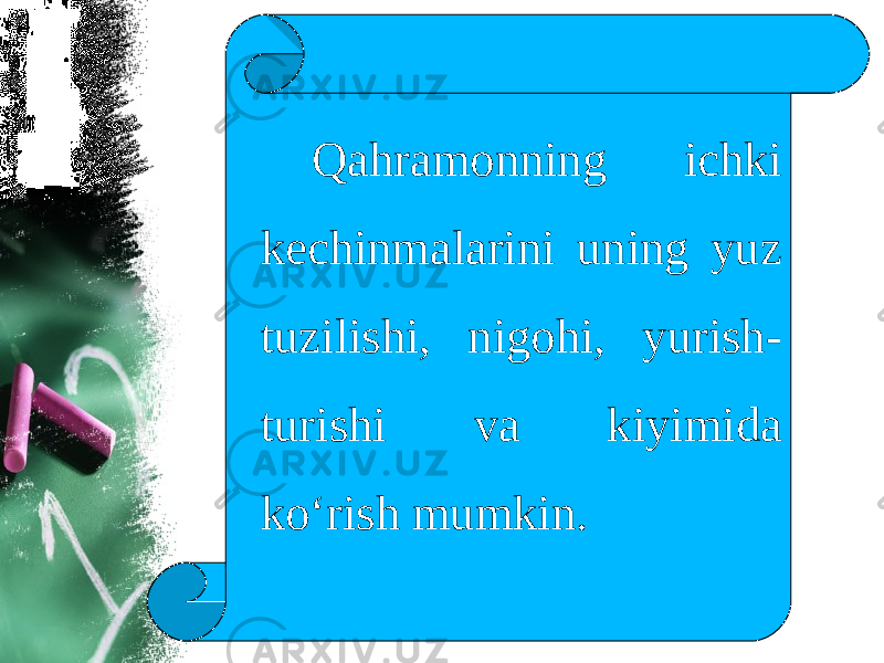 Qahramonning ichki kechinmalarini uning yuz tuzilishi, nigohi, yurish- turishi va kiyimida ko‘rish mumkin. 