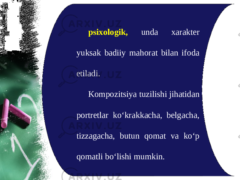 psixologik, unda xarakter yuksak badiiy mahorat bilan ifoda etiladi. Kompozitsiya tuzilishi jihatidan portretlar ko‘krakkacha, belgacha, tizzagacha, butun qomat va ko‘p qomatli bo‘lishi mumkin. 