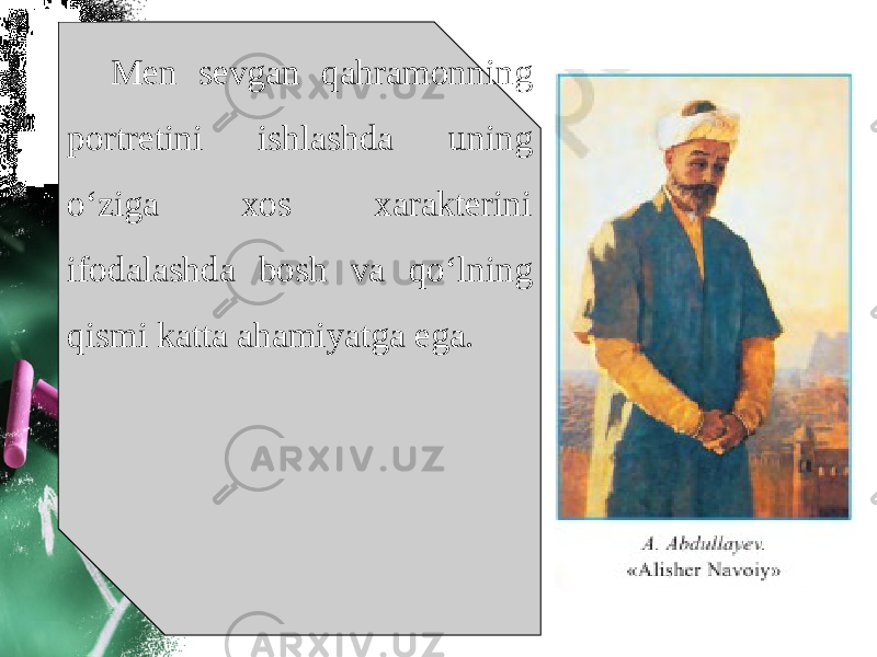 Men sevgan qahramonning portretini ishlashda uning o‘ziga xos xarakterini ifodalashda bosh va qo‘lning qismi katta ahamiyatga ega. 