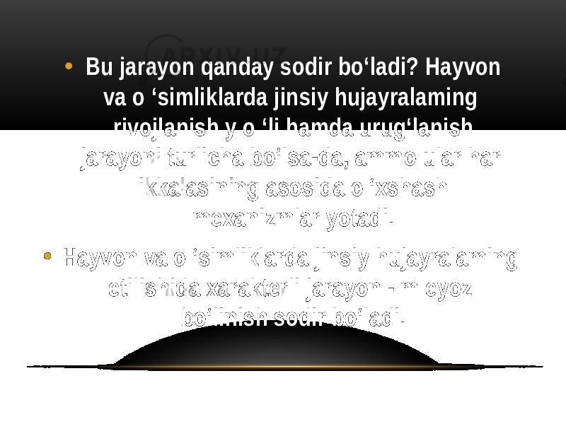 • Bu jarayon qanday sodir bo‘ladi? Hayvon va о ‘simliklarda jinsiy hujayralaming rivojlanish y o ‘li hamda urug‘lanish jarayoni turlicha bo‘lsa-da, ammo ular har ikkalasining asosida o ‘xshash mexanizmlar yotadi. • Hayvon va о ‘simliklarda jinsiy hujayralaming etilishida xarakterli jarayon - m eyoz bo‘linish sodir bo‘ladi. 