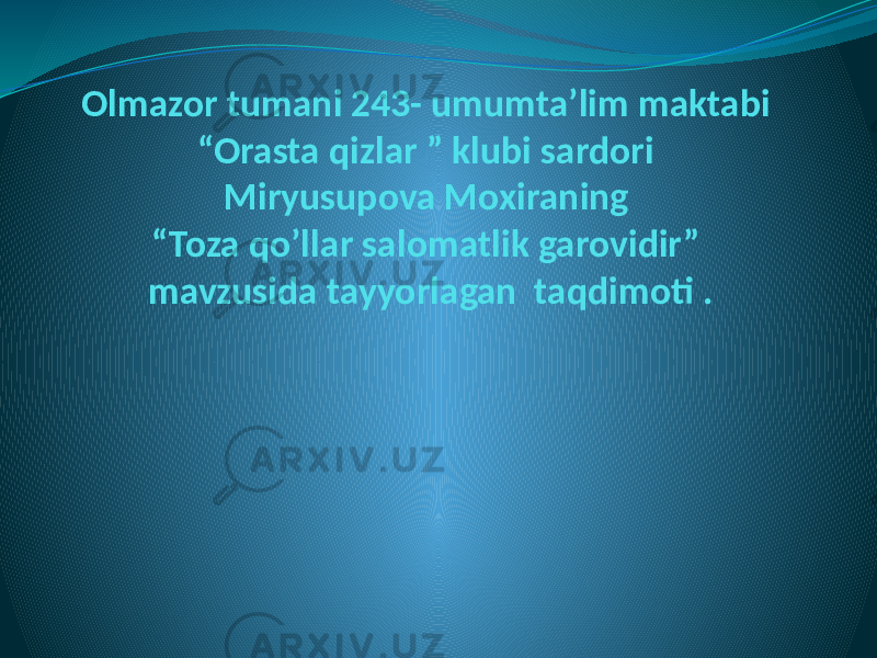 Olmazor tumani 243- umumta’lim maktabi “Orasta qizlar ” klubi sardori Miryusupova Moxiraning “Toza qo’llar salomatlik garovidir” mavzusida tayyorlagan taqdimoti . 