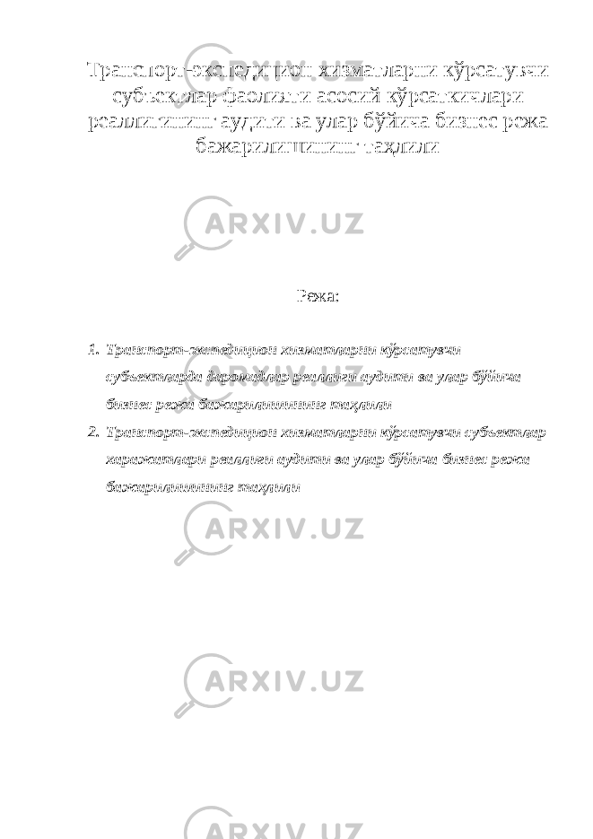 Транспорт-экспедицион хизматларни кўрсатувчи субъектлар фаолияти асосий кўрсаткичлари реаллигининг аудити ва улар бўйича бизнес режа бажарилишининг таҳлили Режа: 1. Транспорт-экспедицион хизматларни кўрсатувчи субъектларда даромадлар реаллиги аудити ва улар бўйича бизнес режа бажарилишининг таҳлили 2. Транспорт-экспедицион хизматларни кўрсатувчи субъектлар харажатлари реаллиги аудити ва улар бўйича бизнес режа бажарилишининг таҳлили 