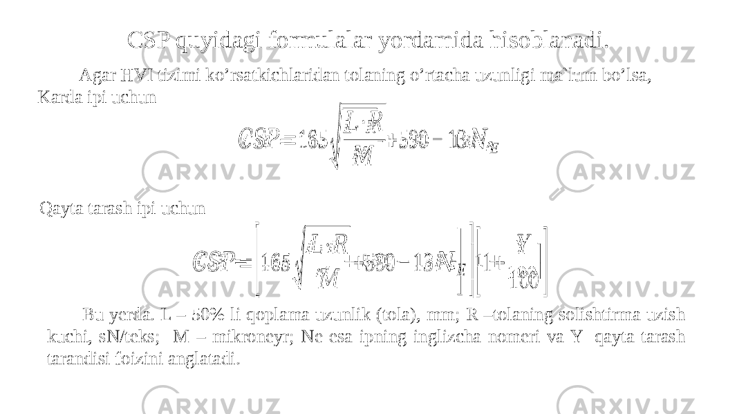 CSP quyidagi formulalar yordamida hisoblanadi. Agar HVI tizimi ko’rsatkichlaridan tolaning o’rtacha uzunligi ma`lum bo’lsa, Karda ipi uchun&#55349;&#56374;&#55349;&#56390;&#55349;&#56387; = 165 √ &#55349;&#56383; ∙&#55349;&#56389; &#55349;&#56384; + 590 − 13 &#55349;&#56385; &#55349;&#56376;   Qayta tarash ipi uchun &#55349;&#56374;&#55349;&#56390;&#55349;&#56387; = [ 165 √ &#55349;&#56383; ∙ &#55349;&#56389; &#55349;&#56384; + 590 − 13 &#55349;&#56385; &#55349;&#56376; ][ 1 + &#55349;&#56396; 100 ]            Bu yerda. L – 50% li qoplama uzunlik (tola), mm; R –tolaning solishtirma uzish kuchi, sN/teks; M – mikroneyr; Ne esa ipning inglizcha nomeri va Y- qayta tarash tarandisi foizini anglatadi. 