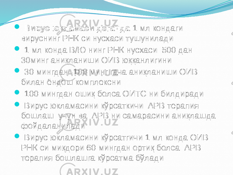  Вирус юкламаси деганда 1 мл кондаги вируснинг РНК си нусхаси тушунилади  1 мл конда В/Ю нинг РНК нусхаси 500 дан 30минг аниқланиши ОИВ юққанлигини  30 мингдан -100 минг гача аниқланиши ОИВ билан ёндош комплексни  100 мингдан ошиқ болса ОИТС ни билдиради  Вирус юкламасини кўрсаткичи АРВ терапия бошлаш учун ва АРВ ни самарасини аниқлашда фойдаланилади  Вирус юкламасини кўрсатгичи 1 мл конда ОИВ РНК си миқдори 60 мингдан ортиқ болса АРВ терапия бошлашга кўрсатма бўлади 