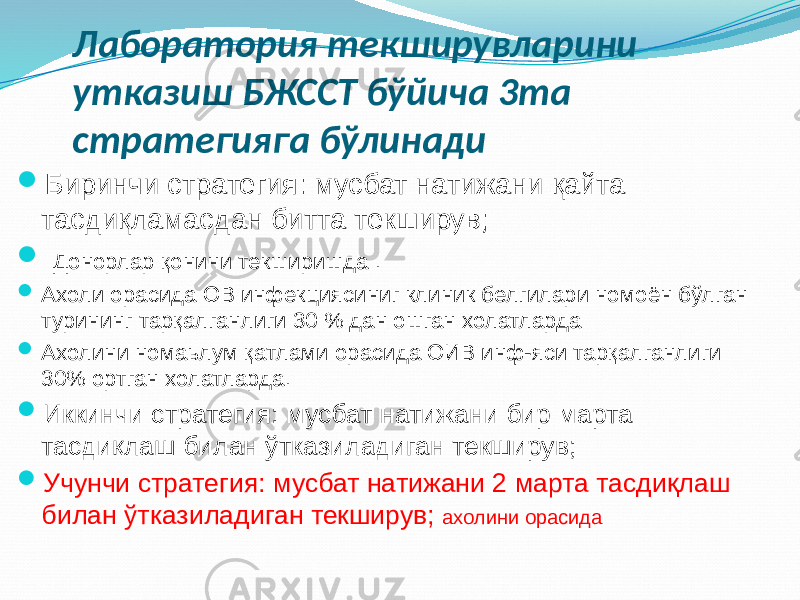 Лаборатория текширувларини утказиш БЖССТ бўйича 3та стратегияга бўлинади  Биринчи стратегия: мусбат натижани қайта тасдиқламасдан битта текширув;  Донорлар қонини текширишда .  Ахоли орасида ОВ инфекциясиниг клиник белгилари номоён бўлган турининг тарқалганлиги 30 % дан ошган холатларда  Ахолини номаьлум қатлами орасида ОИВ инф-яси тарқалганлиги 30% ортган холатларда.  Иккинчи стратегия: мусбат натижани бир марта тасдиқлаш билан ўтказиладиган текширув;  Учунчи стратегия: мусбат натижани 2 марта тасдиқлаш билан ўтказиладиган текширув; ахолини орасида 